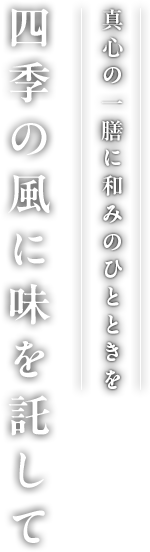 真心の一膳に和みのひとときを 四季の風に味を託して